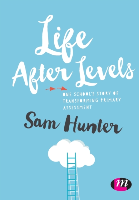 Life After Levels : One school’s story of transforming primary assessment, Paperback / softback Book