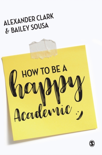 How to Be a Happy Academic : A Guide to Being Effective in Research, Writing and Teaching, Hardback Book
