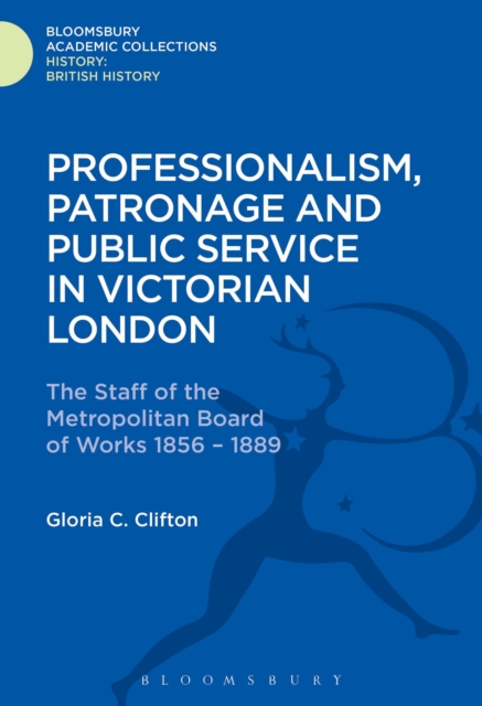 Professionalism, Patronage and Public Service in Victorian London : The Staff of the Metropolitan Board of Works, 1856-1889, Hardback Book