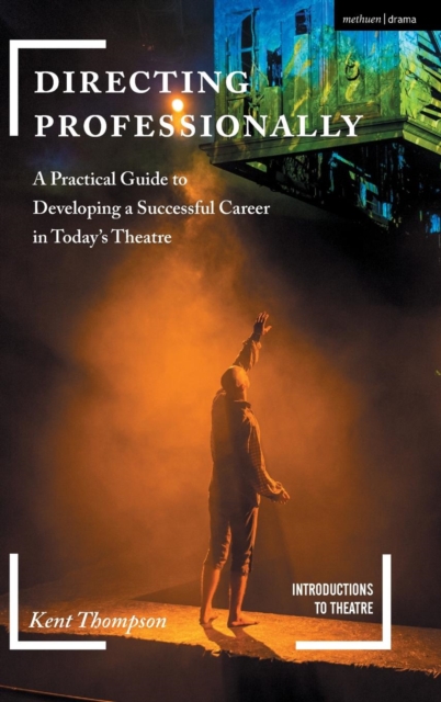 Directing Professionally : A Practical Guide to Developing a Successful Career in Today’s Theatre, Hardback Book