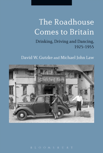 The Roadhouse Comes to Britain : Drinking, Driving and Dancing, 1925-1955, EPUB eBook