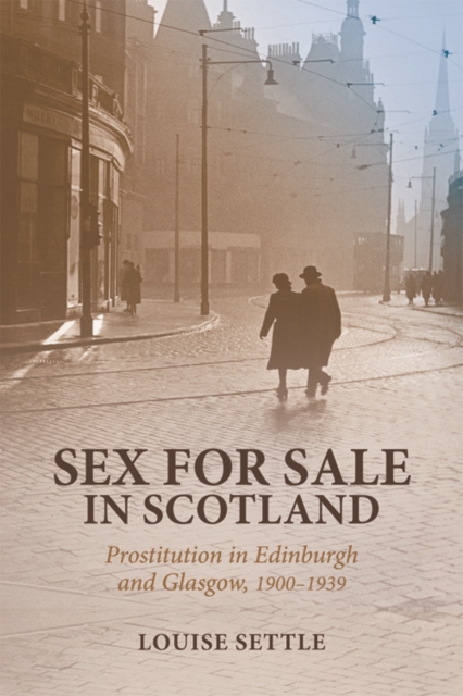 Sex for Sale in Scotland : Prostitution in Edinburgh and Glasgow, 1900-1939, Hardback Book