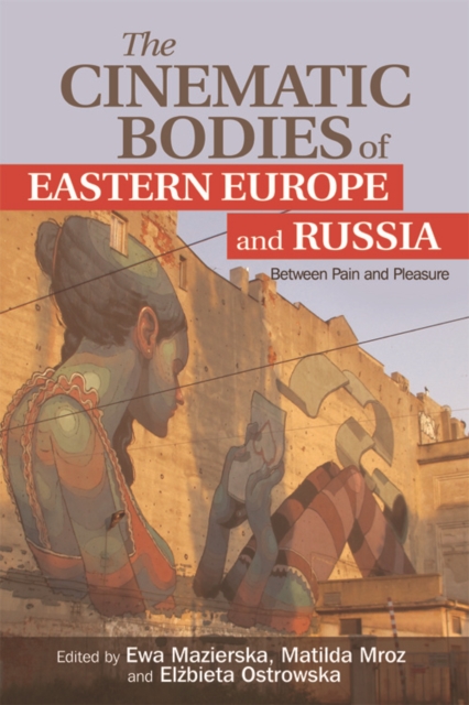The Cinematic Bodies of Eastern Europe and Russia : Between Pain and Pleasure, Hardback Book