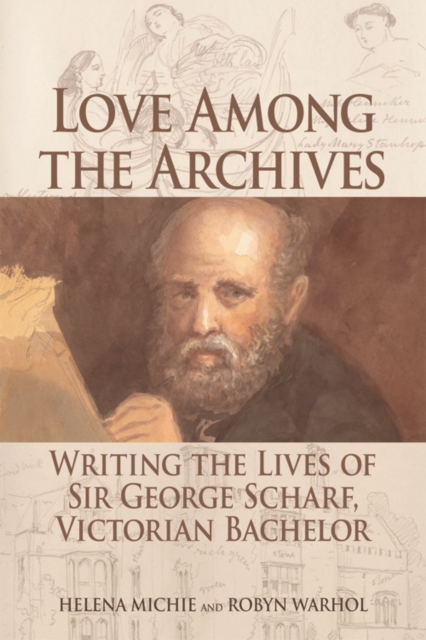 Love Among the Archives : Writing the Lives of George Scharf, Victorian Bachelor, Hardback Book