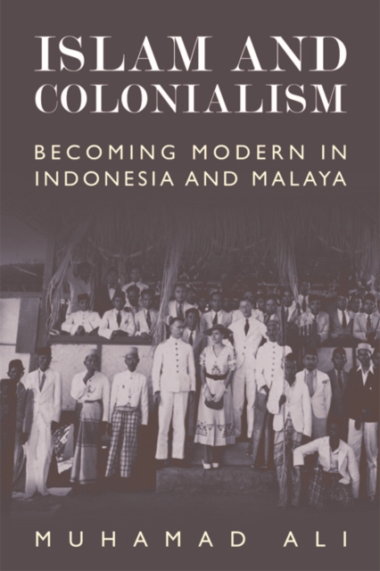 Islam and Colonialism : Becoming Modern in Indonesia and Malaya, Hardback Book
