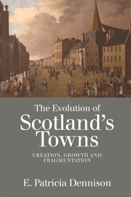 The Evolution of Scotland's Towns : Creation, Growth and Fragmentation, Hardback Book