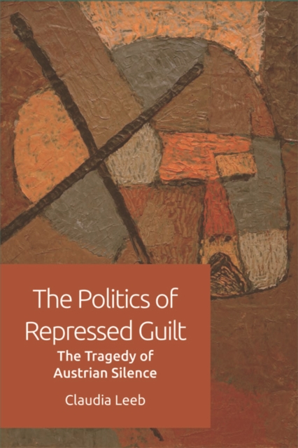 The Politics of Repressed Guilt : The Tragedy of Austrian Silence, Hardback Book