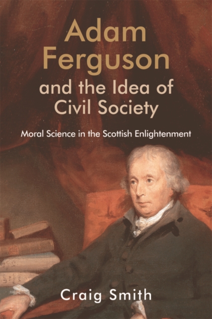 Adam Ferguson and the Idea of Civil Society : Moral Science in the Scottish Enlightenment, Hardback Book