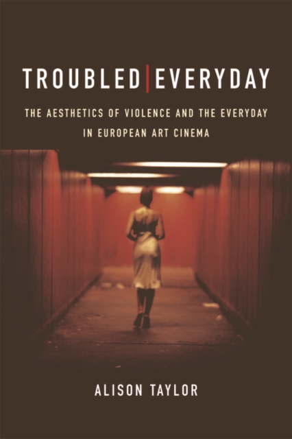 Troubled Everyday : The Aesthetics of Violence and the Everyday in European Art Cinema, EPUB eBook