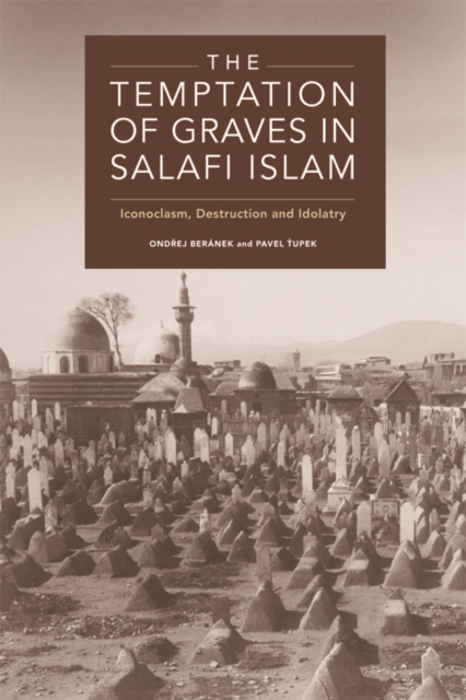 The Temptation of Graves in Salafi Islam : Iconoclasm, Destruction and Idolatry, Hardback Book