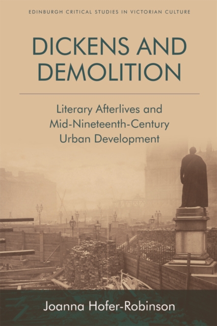 Dickens and Demolition : Literary Afterlives and Mid-Nineteenth Century Urban Development, Hardback Book