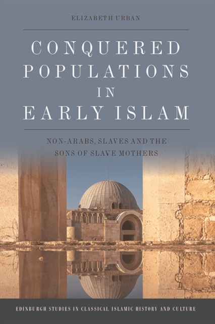 Conquered Populations in Early Islam : Non-Arabs, Slaves and the Sons of Slave Mothers, Hardback Book