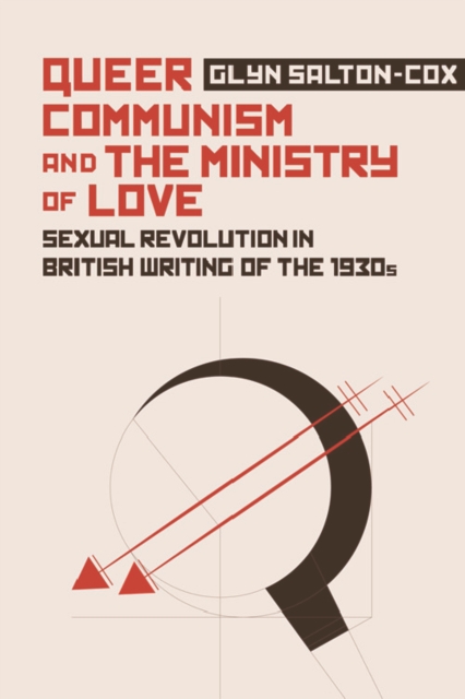 Queer Communism and the Ministry of Love : Sexual Revolution in British Writing of the 1930s, Hardback Book
