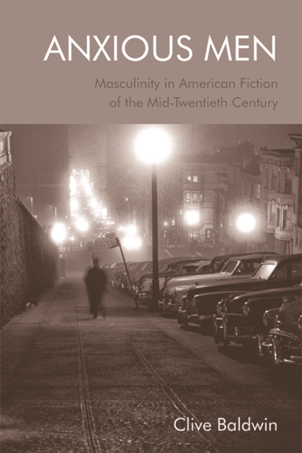 Anxious Men : Masculinity in American Fiction of the Mid-Twentieth Century, Hardback Book