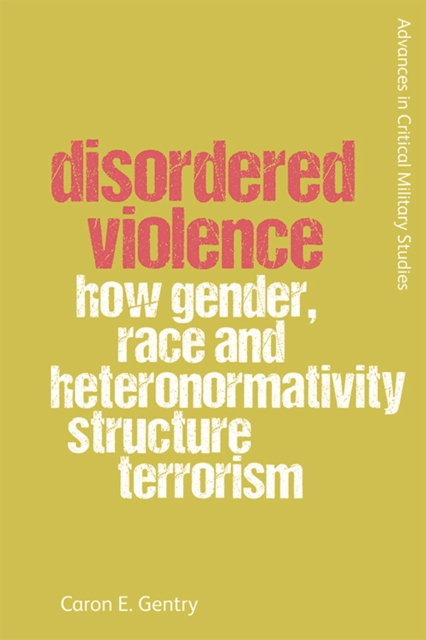 Disordered Violence : How Gender, Race and Heteronormativity Structure Terrorism, Hardback Book