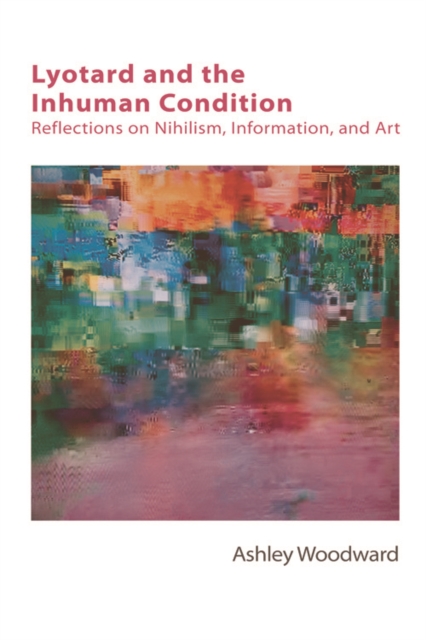Lyotard and the Inhuman Condition : Reflections on Nihilism, Information and Art, Hardback Book