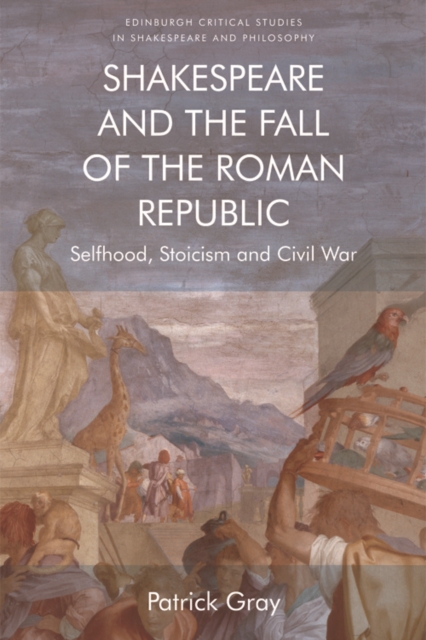 Shakespeare and the Fall of the Roman Republic : Selfhood, Stoicism and Civil War, Hardback Book