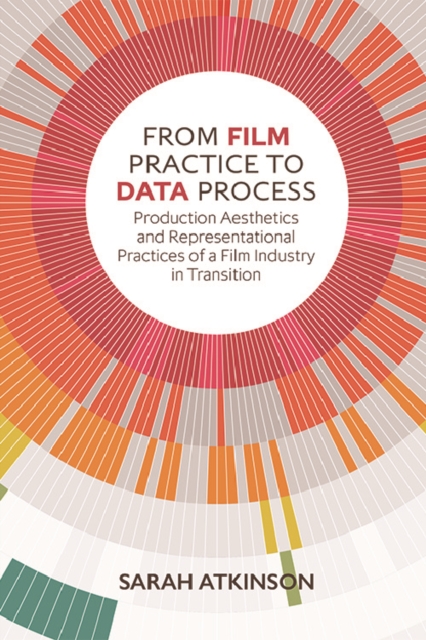 From Film Practice to Data Process : Production Aesthetics and Representational Practices of a Film Industry in Transition, Paperback / softback Book