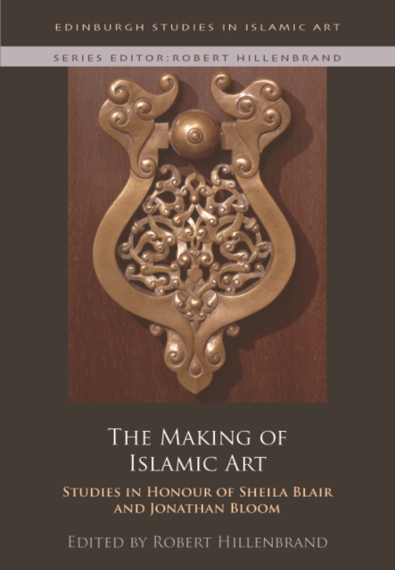 The Making of Islamic Art : Studies in Honour of Sheila Blair and Jonathan Bloom, EPUB eBook