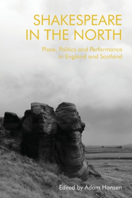 Shakespeare in the North : Place, Politics and Performance in England and Scotland, Paperback / softback Book