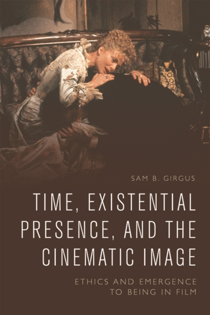 Time, Existential Presence and the Cinematic Image : Ethics and Emergence to Being in Film, Hardback Book