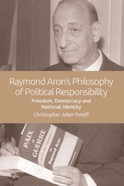 The Political Theories of Raymond Aron : Freedom, Democracy and National Identity, Hardback Book