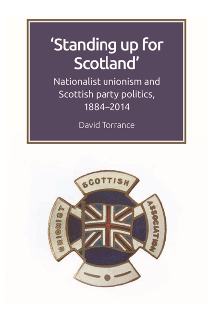 Standing Up for Scotland : Nationalist Unionism and Scottish Party Politics, 1884-2014, EPUB eBook