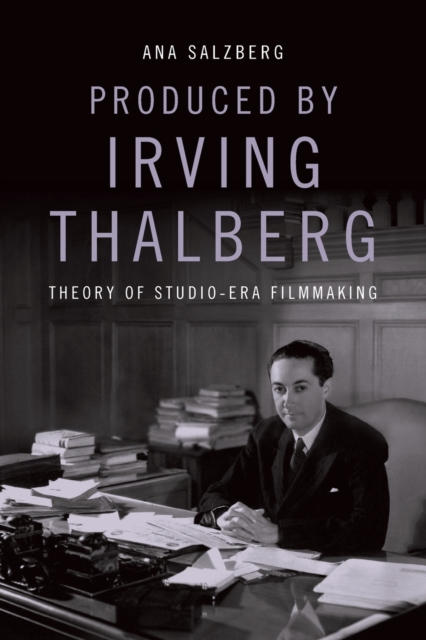 Produced by Irving Thalberg : Theory of Studio-Era Filmmaking, Paperback / softback Book
