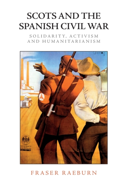 Scots and the Spanish Civil War : Solidarity, Activism and Humanitarianism, Paperback / softback Book