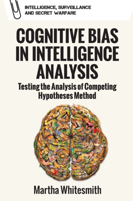 Cognitive Bias in Intelligence Analysis : Testing the Analysis of Competing Hypotheses Method, Paperback / softback Book