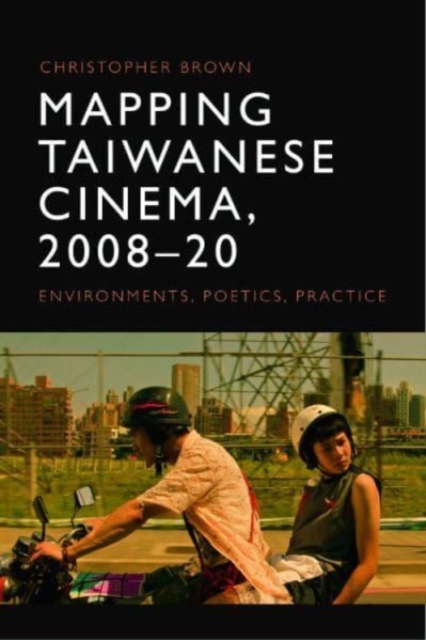 Mapping Taiwanese Cinema, 200820 : Environments, Poetics, Practice, Hardback Book