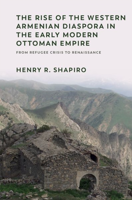 The Rise of the Western Armenian Diaspora in the Early Modern Ottoman Empire : From Refugee Crisis to Renaissance, Hardback Book