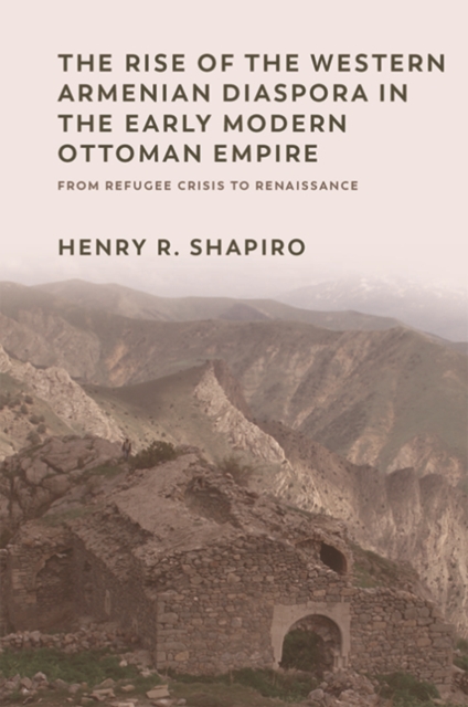 The Rise of the Western Armenian Diaspora in the Early Modern Ottoman Empire : From Refugee Crisis to Renaissance in the 17th Century, PDF eBook