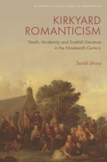 Kirkyard Romanticism : Death, Modernity and Scottish Literature in the Nineteenth Century, Hardback Book