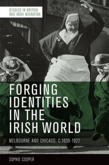 Forging Identities in the Irish World : Melbourne and Chicago, 1830-1922, Paperback / softback Book