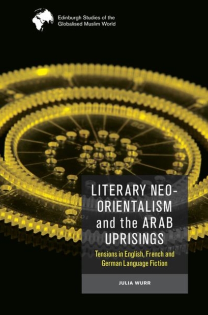 Literary Neo-Orientalism and the Arab Uprisings : Tensions in English, French and German Language Fiction, Hardback Book