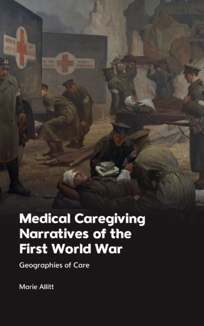 Medical Caregiving Narratives of the First World War : Geographies of Care, Hardback Book