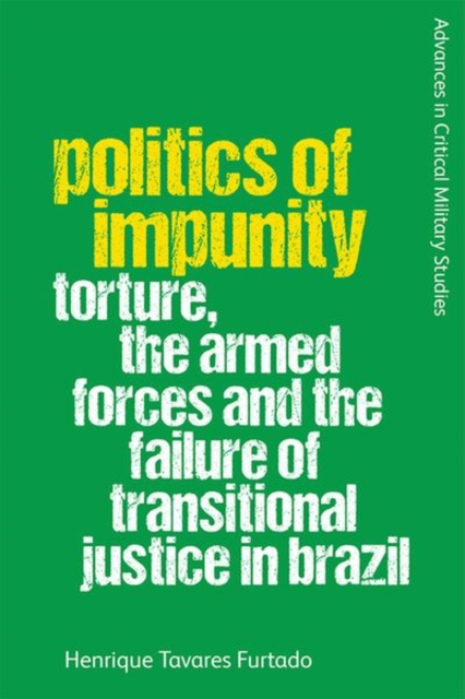 Politics of Impunity : Torture, the Armed Forces and the Failure of Transitional Justice in Brazil, Hardback Book