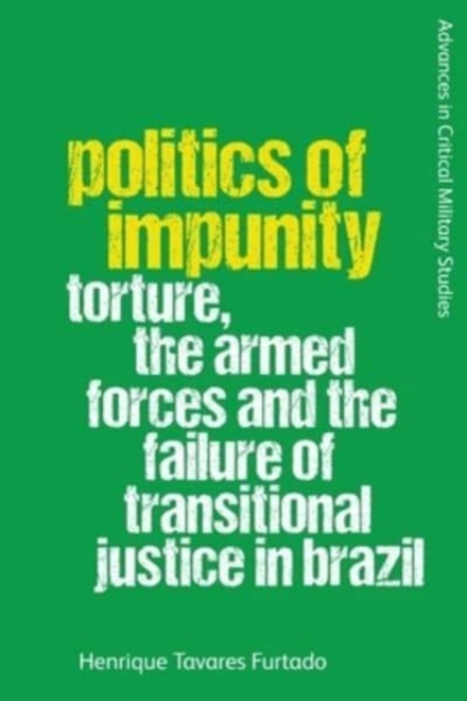 Politics of Impunity : Torture, the Armed Forces and the Failure of Justice in Brazil, Paperback / softback Book