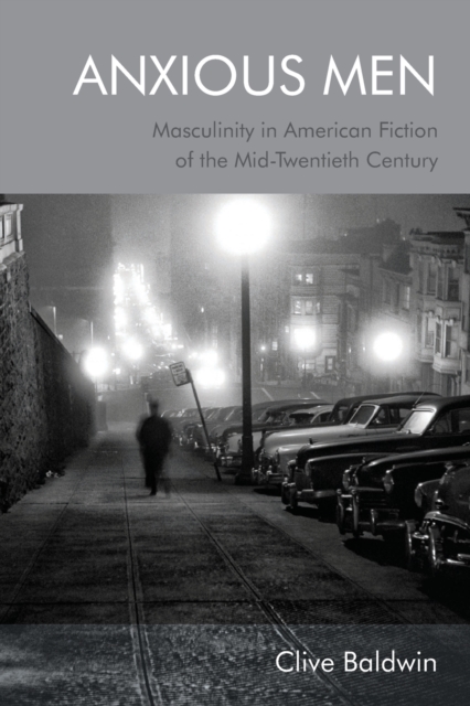 Anxious Men : Masculinity in American Fiction of the Mid-Twentieth Century, Paperback / softback Book