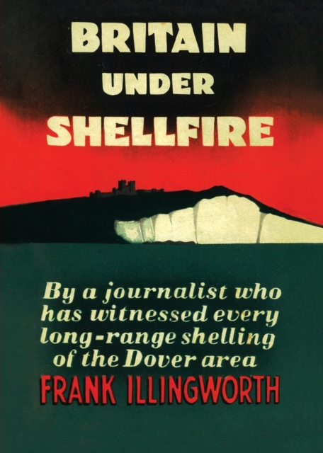 Britain Under Shellfire : Long Range Shelling of the Dover Area 1940-42, Paperback / softback Book