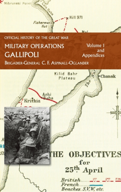 Official History of the Great War - Military Operations : Gallipoli: Volume 1, Hardback Book