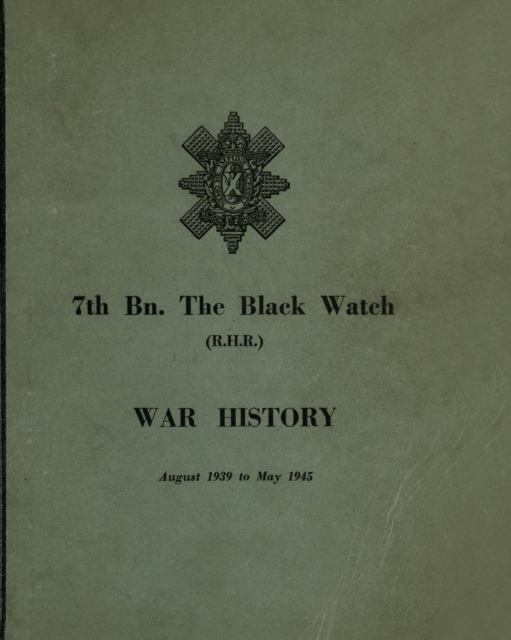 WAR HISTORY OF THE 7th Bn THE BLACK WATCH : Fife Territorial Battalion - August 1939 to May 1945, Paperback / softback Book