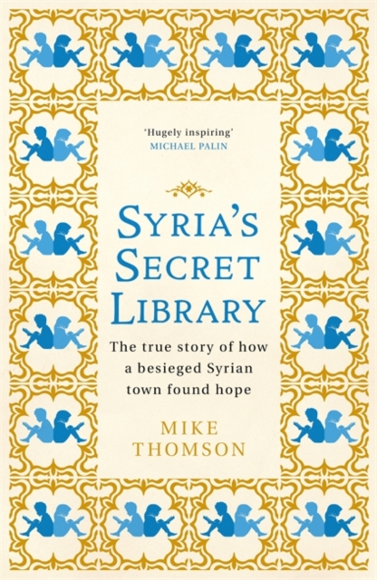 Syria's Secret Library : The true story of how a besieged Syrian town found hope, Hardback Book