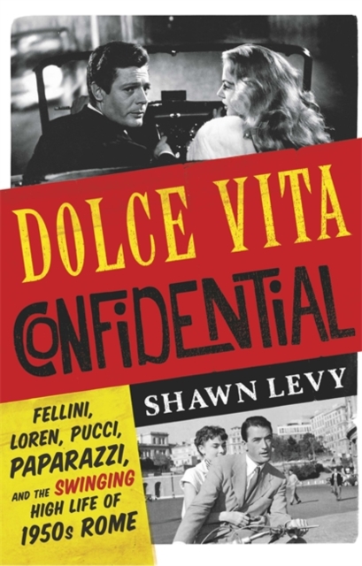 Dolce Vita Confidential : Fellini, Loren, Pucci, Paparazzi and the Swinging High Life of 1950s Rome, Hardback Book