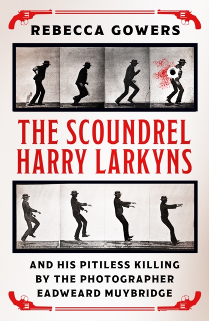 The Scoundrel Harry Larkyns and his Pitiless Killing by the Photographer Eadweard Muybridge, EPUB eBook