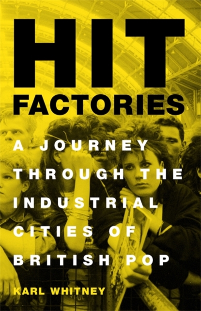 Hit Factories : A Journey Through the Industrial Cities of British Pop, Hardback Book