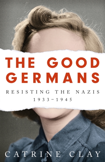 The Good Germans : Resisting the Nazis, 1933-1945, Hardback Book