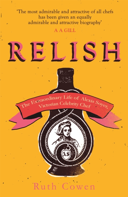 Relish : The Extraordinary Life of Alexis Soyer, Victorian Celebrity Chef, Paperback / softback Book
