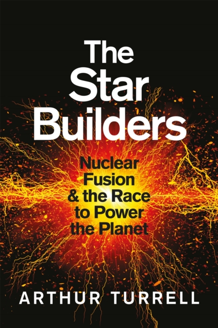 The Star Builders : Nuclear Fusion and the Race to Power the Planet, Hardback Book